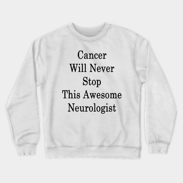 Cancer Will Never Stop This Awesome Neurologist Crewneck Sweatshirt by supernova23